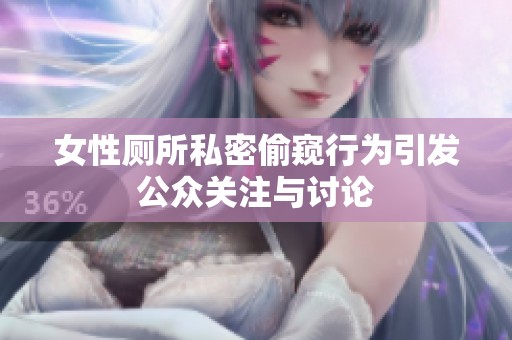 女性厕所私密偷窥行为引发公众关注与讨论