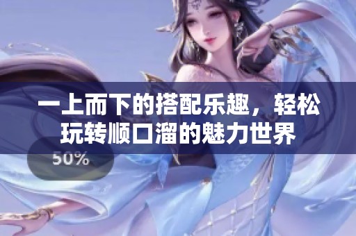 一上而下的搭配乐趣，轻松玩转顺口溜的魅力世界