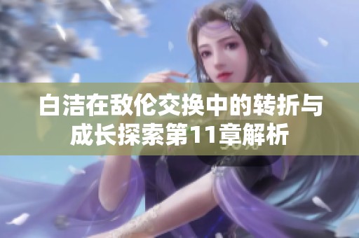 白洁在敌伦交换中的转折与成长探索第11章解析