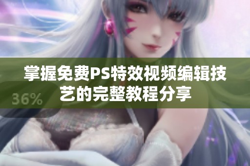 掌握免费PS特效视频编辑技艺的完整教程分享