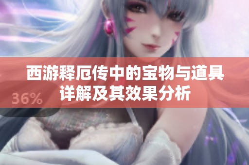 西游释厄传中的宝物与道具详解及其效果分析