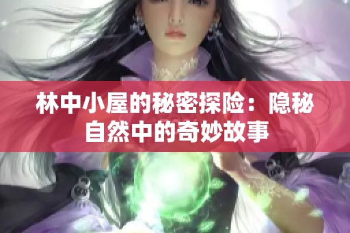 林中小屋的秘密探险：隐秘自然中的奇妙故事