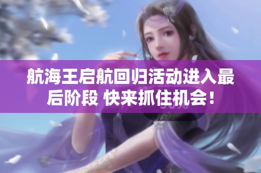 航海王启航回归活动进入最后阶段 快来抓住机会！