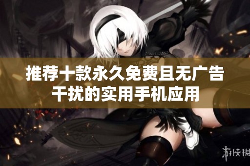 推荐十款永久免费且无广告干扰的实用手机应用
