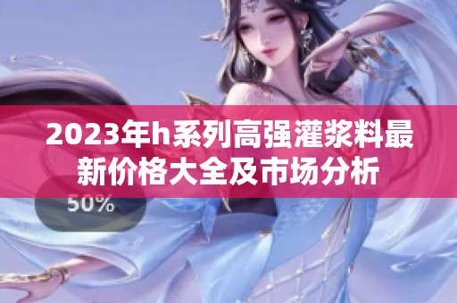 2023年h系列高强灌浆料最新价格大全及市场分析