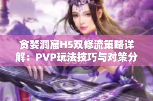 贪婪洞窟H5双修流策略详解：PVP玩法技巧与对策分析