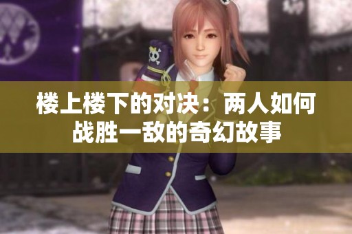 楼上楼下的对决：两人如何战胜一敌的奇幻故事