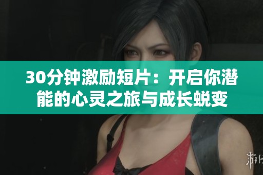 30分钟激励短片：开启你潜能的心灵之旅与成长蜕变