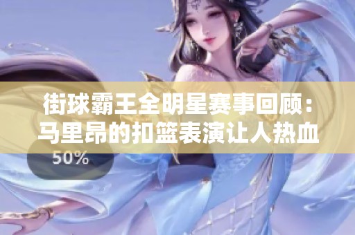 街球霸王全明星赛事回顾：马里昂的扣篮表演让人热血沸腾！