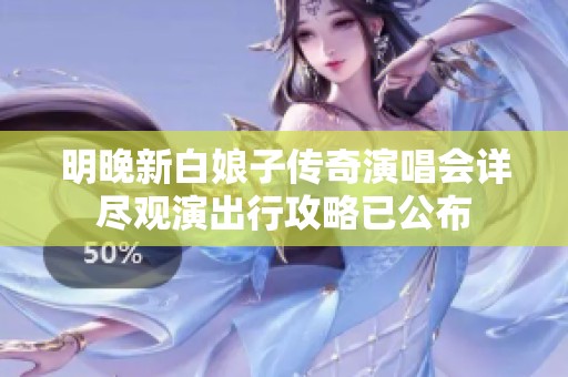 明晚新白娘子传奇演唱会详尽观演出行攻略已公布
