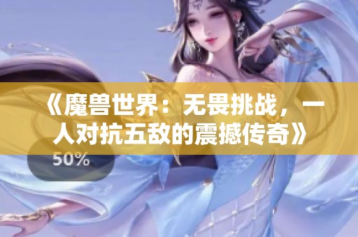 《魔兽世界：无畏挑战，一人对抗五敌的震撼传奇》