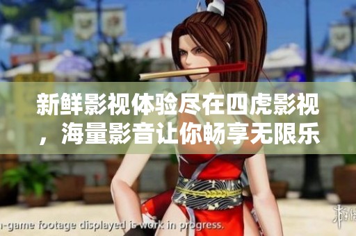 新鲜影视体验尽在四虎影视，海量影音让你畅享无限乐趣