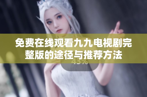 免费在线观看九九电视剧完整版的途径与推荐方法