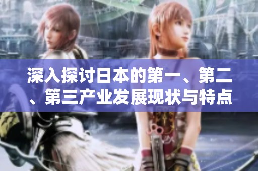 深入探讨日本的第一、第二、第三产业发展现状与特点
