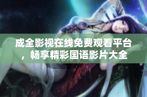 成全影视在线免费观看平台，畅享精彩国语影片大全