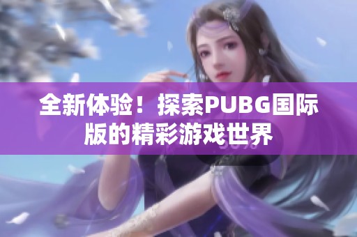 全新体验！探索PUBG国际版的精彩游戏世界