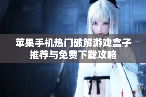 苹果手机热门破解游戏盒子推荐与免费下载攻略