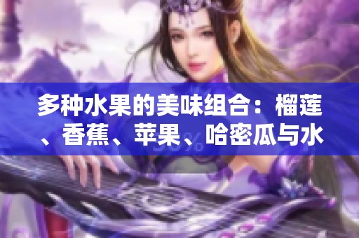 多种水果的美味组合：榴莲、香蕉、苹果、哈密瓜与水蜜桃的魅力探索