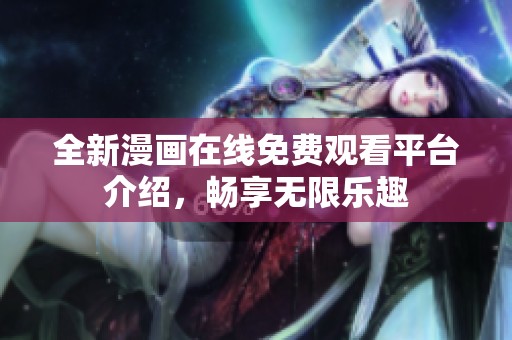 全新漫画在线免费观看平台介绍，畅享无限乐趣
