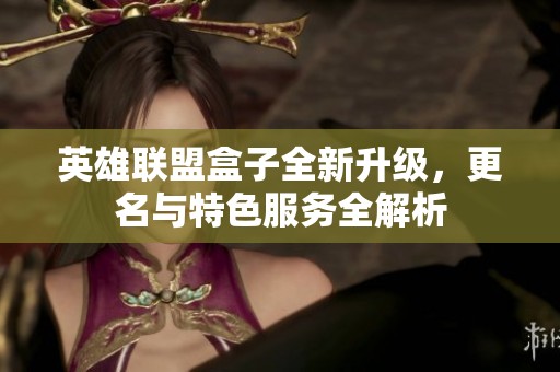 英雄联盟盒子全新升级，更名与特色服务全解析