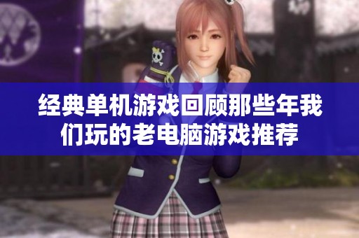 经典单机游戏回顾那些年我们玩的老电脑游戏推荐