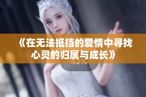 《在无法抵挡的爱情中寻找心灵的归属与成长》