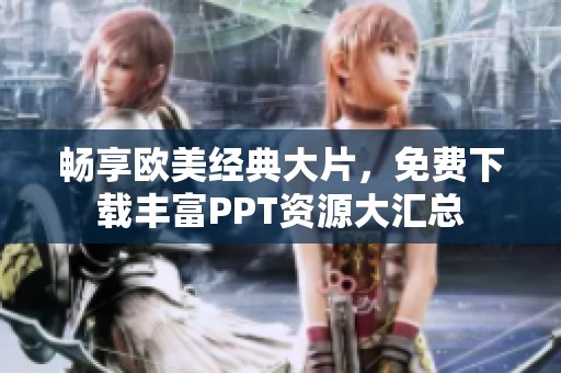 畅享欧美经典大片，免费下载丰富PPT资源大汇总