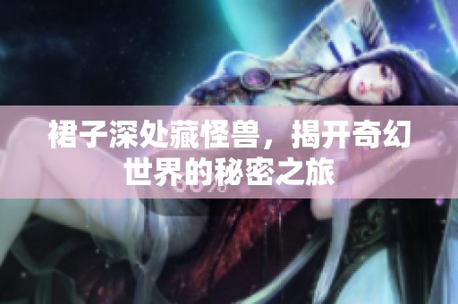 裙子深处藏怪兽，揭开奇幻世界的秘密之旅