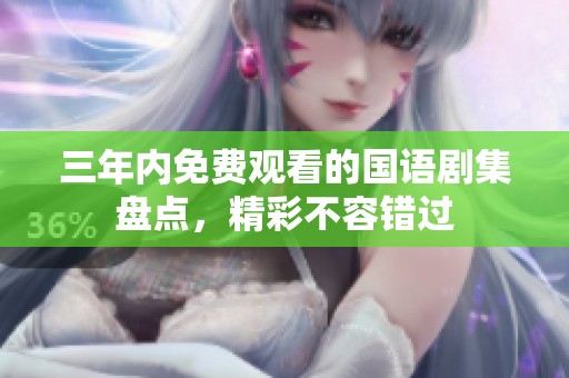三年内免费观看的国语剧集盘点，精彩不容错过
