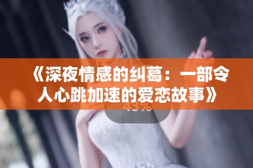《深夜情感的纠葛：一部令人心跳加速的爱恋故事》