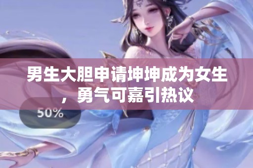男生大胆申请坤坤成为女生，勇气可嘉引热议