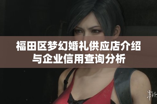 福田区梦幻婚礼供应店介绍与企业信用查询分析