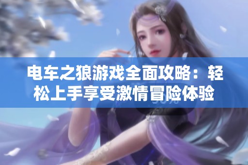 电车之狼游戏全面攻略：轻松上手享受激情冒险体验
