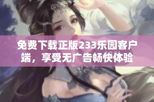 免费下载正版233乐园客户端，享受无广告畅快体验