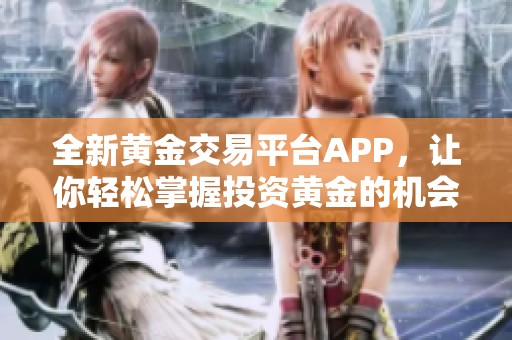 全新黄金交易平台APP，让你轻松掌握投资黄金的机会