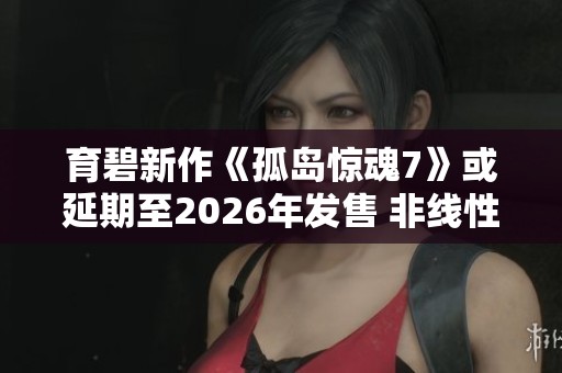 育碧新作《孤岛惊魂7》或延期至2026年发售 非线性叙事备受期待