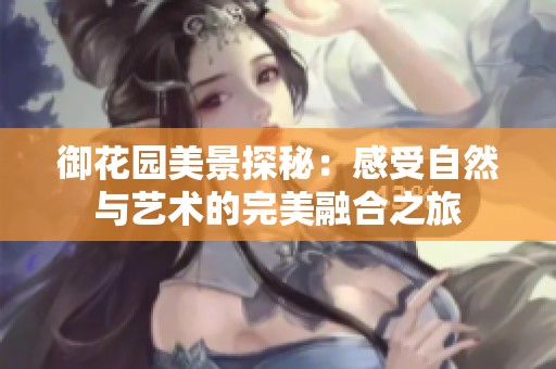 御花园美景探秘：感受自然与艺术的完美融合之旅