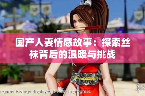 国产人妻情感故事：探索丝袜背后的温暖与挑战