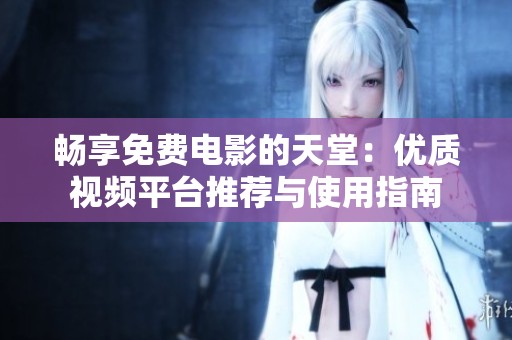 畅享免费电影的天堂：优质视频平台推荐与使用指南