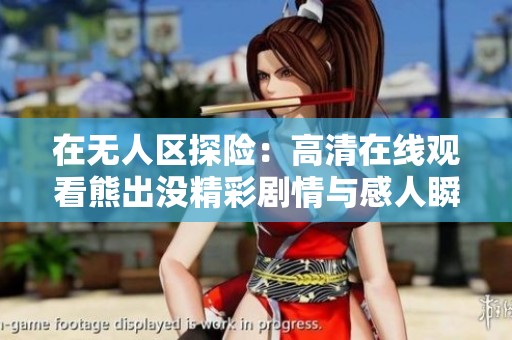 在无人区探险：高清在线观看熊出没精彩剧情与感人瞬间