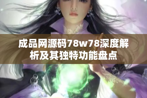 成品网源码78w78深度解析及其独特功能盘点
