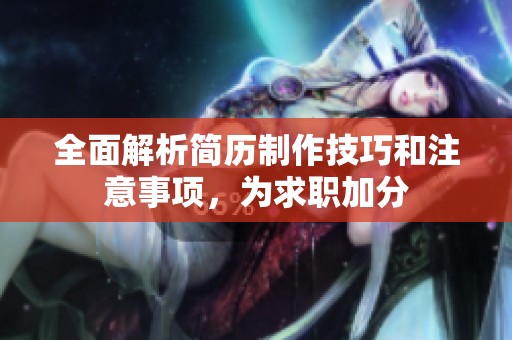 全面解析简历制作技巧和注意事项，为求职加分