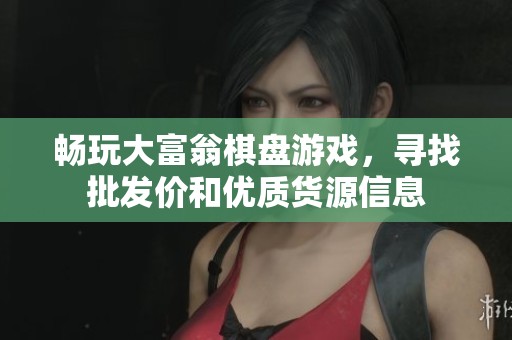 畅玩大富翁棋盘游戏，寻找批发价和优质货源信息