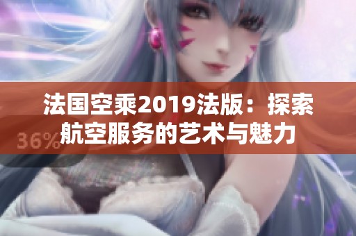 法国空乘2019法版：探索航空服务的艺术与魅力