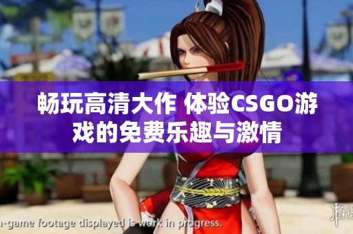 畅玩高清大作 体验CSGO游戏的免费乐趣与激情