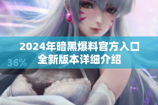 2024年暗黑爆料官方入口全新版本详细介绍