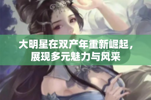 大明星在双产年重新崛起，展现多元魅力与风采