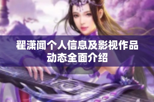 翟潇闻个人信息及影视作品动态全面介绍
