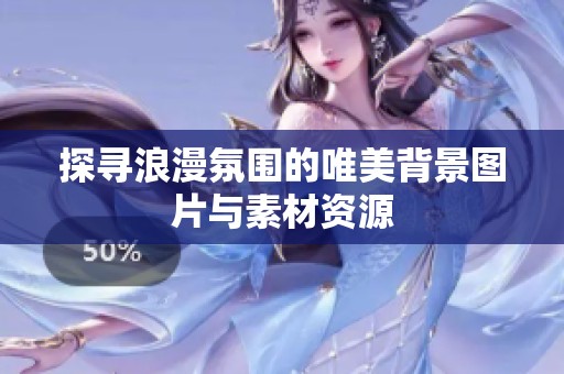 探寻浪漫氛围的唯美背景图片与素材资源