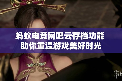 蚂蚁电竞网吧云存档功能 助你重温游戏美好时光